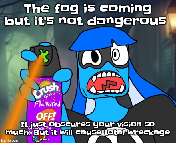 Gtfo bitch | The fog is coming but it's not dangerous; It just obscures your vision so much. But it will cause total wreckage | image tagged in gtfo bitch | made w/ Imgflip meme maker