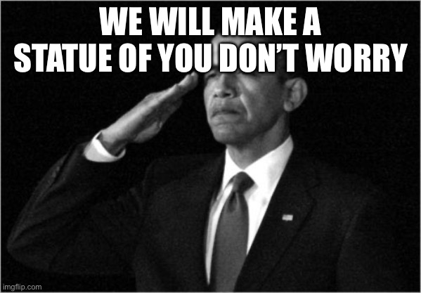 WE WILL MAKE A STATUE OF YOU DON’T WORRY | image tagged in obama-salute | made w/ Imgflip meme maker