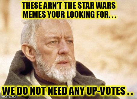 Obi Wan Kenobi Meme | THESE ARN'T THE STAR WARS MEMES YOUR LOOKING FOR. . . WE DO NOT NEED ANY UP-VOTES . . | image tagged in memes,obi wan kenobi | made w/ Imgflip meme maker