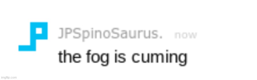 the fog is cuming | image tagged in the fog is cuming | made w/ Imgflip meme maker