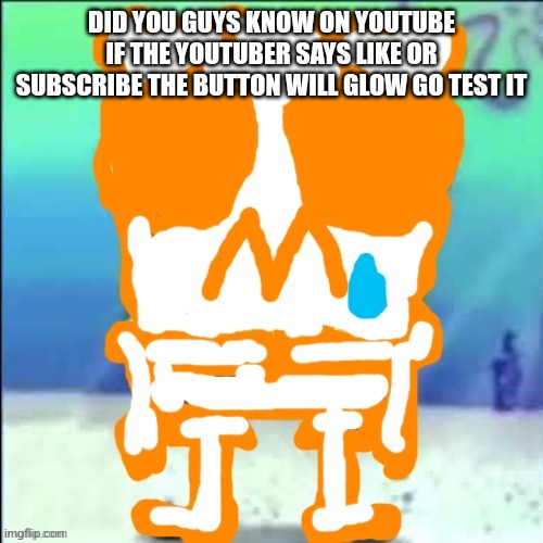 Zad SponchGoob | DID YOU GUYS KNOW ON YOUTUBE IF THE YOUTUBER SAYS LIKE OR SUBSCRIBE THE BUTTON WILL GLOW GO TEST IT | image tagged in zad sponchgoob | made w/ Imgflip meme maker