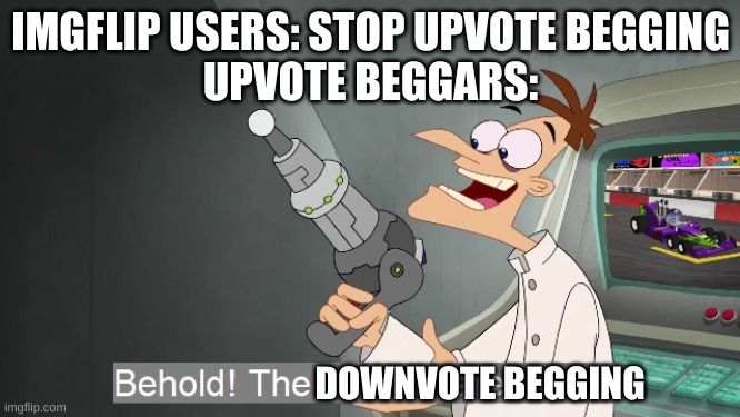 guess its time to try something new for once | IMGFLIP USERS: STOP UPVOTE BEGGING
UPVOTE BEGGARS:; DOWNVOTE BEGGING | image tagged in the i don't care inator,downvote,hehe,behold the i dont care inator | made w/ Imgflip meme maker