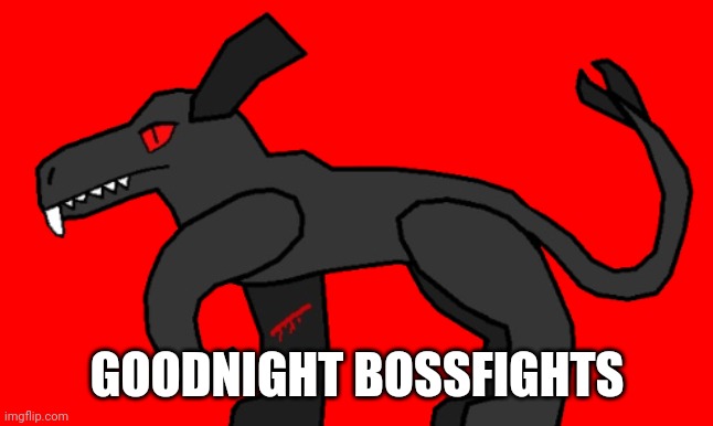 GOODNIGHT BOSSFIGHTS | image tagged in sha | made w/ Imgflip meme maker