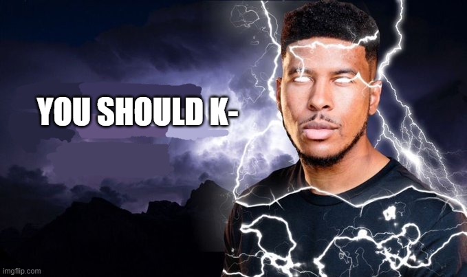 You should kill yourself NOW! | YOU SHOULD K- | image tagged in you should kill yourself now | made w/ Imgflip meme maker