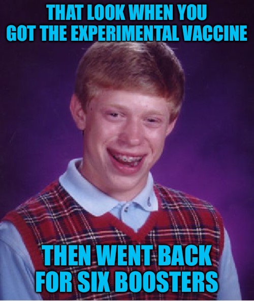 Bad Luck Brian Meme | THAT LOOK WHEN YOU GOT THE EXPERIMENTAL VACCINE; THEN WENT BACK FOR SIX BOOSTERS | image tagged in bad luck brian,vaccines,covid vaccine,political meme,political memes,steam | made w/ Imgflip meme maker
