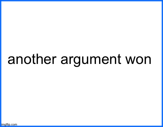 blue box | another argument won | image tagged in blue box | made w/ Imgflip meme maker