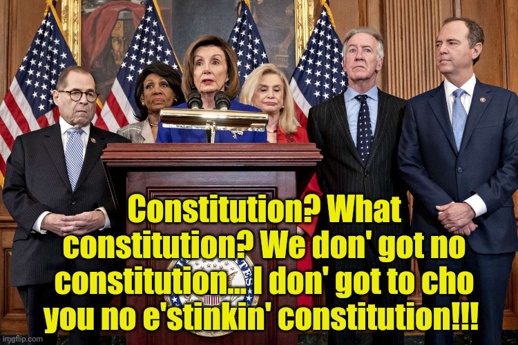 Democrat Congressmen | Constitution? What constitution? We don' got no constitution... I don' got to cho you no e'stinkin' constitution!!! | image tagged in democrat congressmen | made w/ Imgflip meme maker