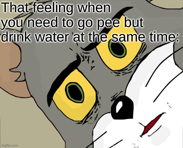 relate? | That feeling when you need to go pee but drink water at the same time: | image tagged in memes,unsettled tom | made w/ Imgflip meme maker