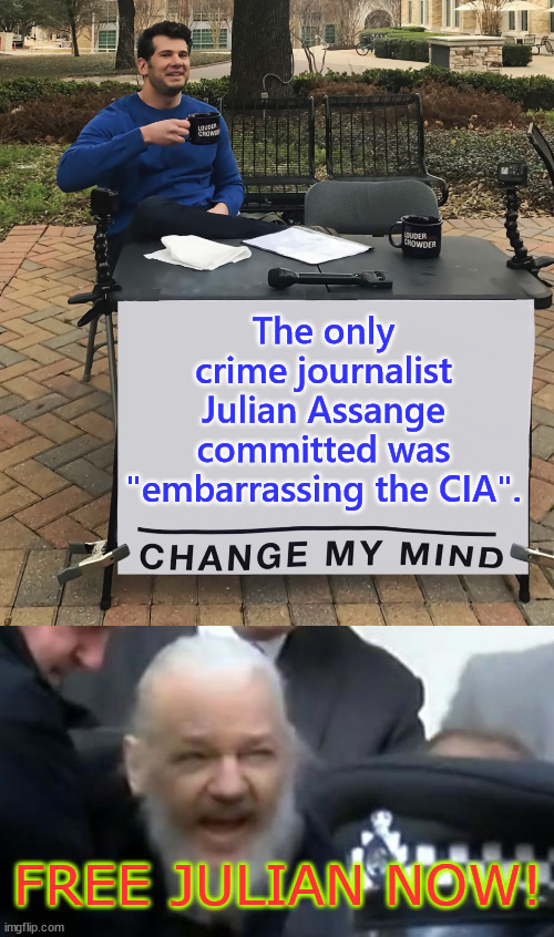 Free Julian now! | The only crime journalist Julian Assange committed was "embarrassing the CIA". FREE JULIAN NOW! | image tagged in julian assange,change my mind,free julian,now | made w/ Imgflip meme maker