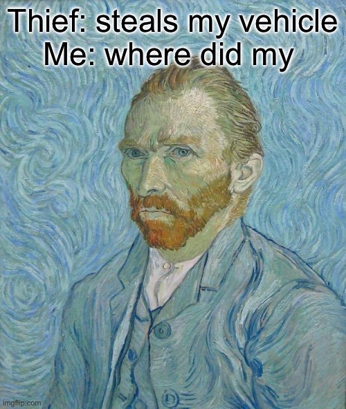 Car thief | Thief: steals my vehicle
Me: where did my | image tagged in van gogh,bad pun,dad joke,stolen | made w/ Imgflip meme maker