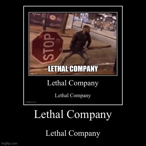 Lethal Company | Lethal Company | image tagged in funny,demotivationals | made w/ Imgflip demotivational maker