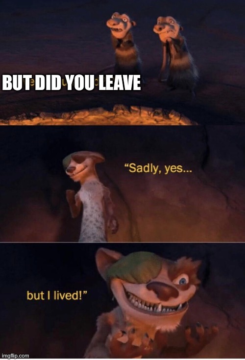 Sadly yes but I lived | BUT DID YOU LEAVE | image tagged in sadly yes but i lived | made w/ Imgflip meme maker