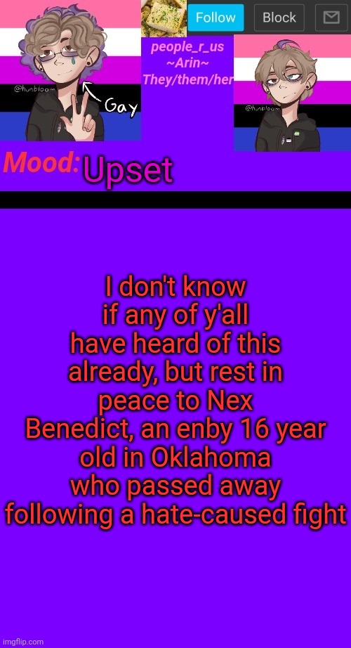 This bullshit needs to stop | Upset; I don't know if any of y'all have heard of this already, but rest in peace to Nex Benedict, an enby 16 year old in Oklahoma who passed away following a hate-caused fight | image tagged in people_r_us announcement template v 4 5 | made w/ Imgflip meme maker