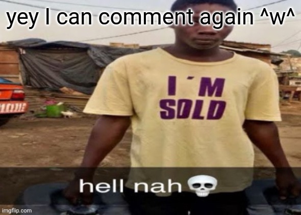 I'm sold. | yey I can comment again ^w^ | image tagged in i'm sold | made w/ Imgflip meme maker