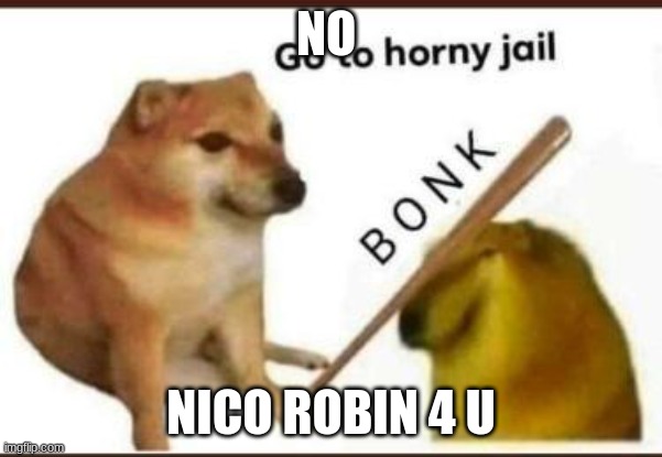 Go to horny jail | NO NICO ROBIN 4 U | image tagged in go to horny jail | made w/ Imgflip meme maker