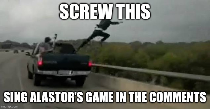 Screw this | SCREW THIS; SING ALASTOR’S GAME IN THE COMMENTS | image tagged in screw this | made w/ Imgflip meme maker