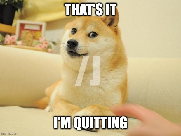 Doge 2 | THAT'S IT; /J; I'M QUITTING | image tagged in memes,doge 2 | made w/ Imgflip meme maker