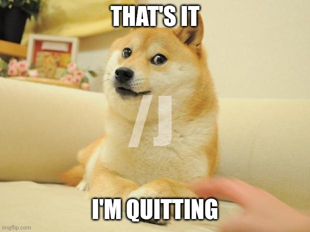 Doge 2 Meme | THAT'S IT; /J; I'M QUITTING | image tagged in memes,doge 2 | made w/ Imgflip meme maker