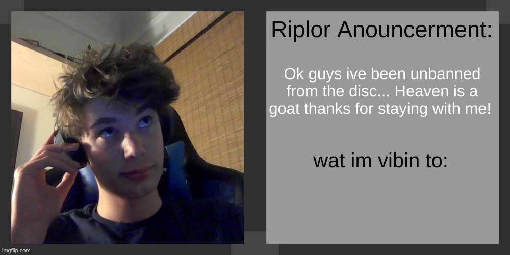 Ok guys ive been unbanned from the disc... Heaven is a goat thanks for staying with me! | image tagged in riplos announcement temp ver 3 1 | made w/ Imgflip meme maker