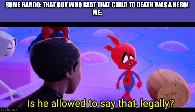 is he allowed to say that legally? | SOME RANDO: THAT GUY WHO BEAT THAT CHILD TO DEATH WAS A HERO!
ME: | image tagged in is he allowed to say that legally | made w/ Imgflip meme maker