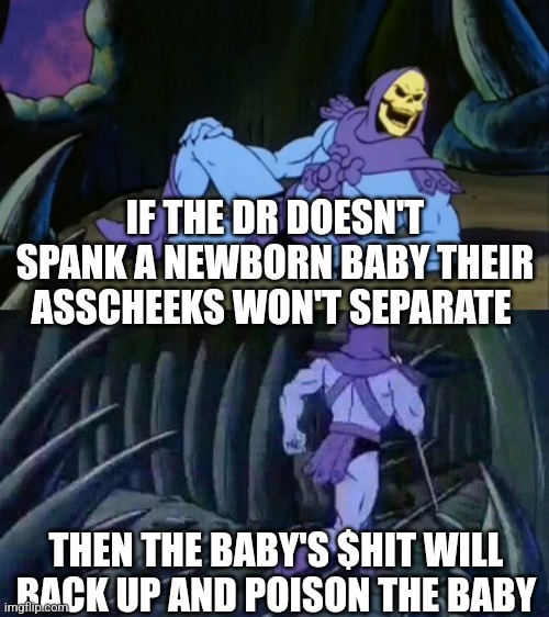 Anatomy 101 | IF THE DR DOESN'T SPANK A NEWBORN BABY THEIR ASSCHEEKS WON'T SEPARATE; THEN THE BABY'S $HIT WILL BACK UP AND POISON THE BABY | image tagged in skeletor disturbing facts | made w/ Imgflip meme maker