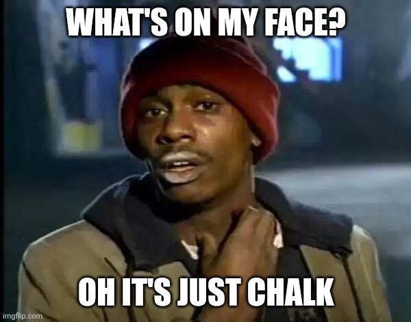 accidentally deleted the original | WHAT'S ON MY FACE? OH IT'S JUST CHALK | image tagged in memes,y'all got any more of that | made w/ Imgflip meme maker