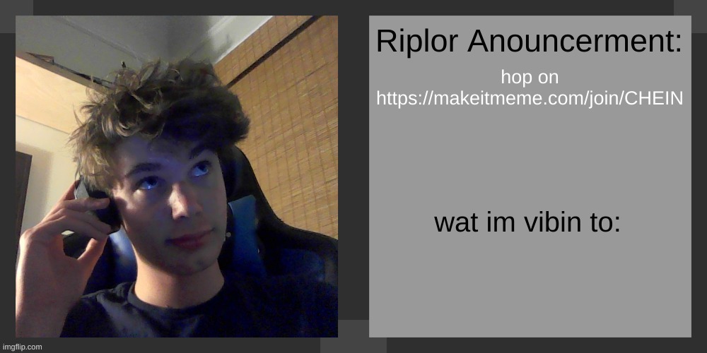 hop on
https://makeitmeme.com/join/CHEIN | image tagged in riplos announcement temp ver 3 1 | made w/ Imgflip meme maker