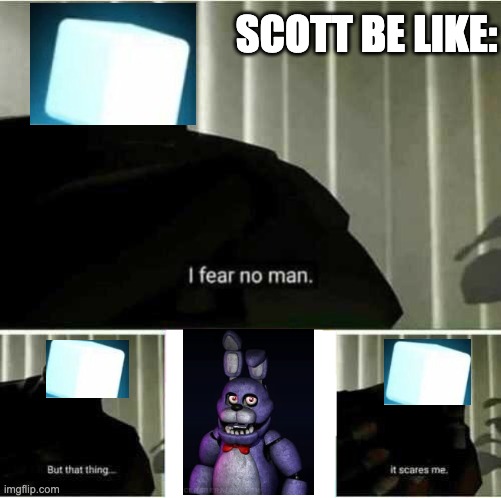I fear no man | SCOTT BE LIKE: | image tagged in i fear no man | made w/ Imgflip meme maker