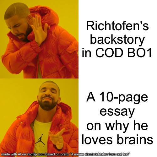 I mean if we are looking at it that way than yeah this meme makes sense | Richtofen's backstory in COD BO1; A 10-page essay on why he loves brains | image tagged in memes,drake hotline bling | made w/ Imgflip meme maker