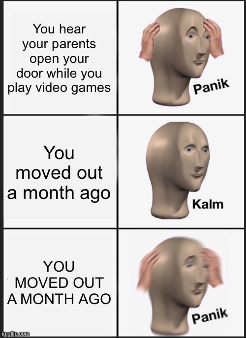 Staircase sounds hit different at 3am | You hear your parents open your door while you play video games; You moved out a month ago; YOU MOVED OUT A MONTH AGO | image tagged in memes,panik kalm panik | made w/ Imgflip meme maker