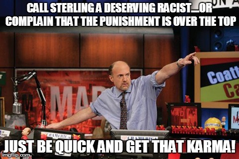 Mad Money Jim Cramer Meme | CALL STERLING A DESERVING RACIST....OR COMPLAIN THAT THE PUNISHMENT IS OVER THE TOP JUST BE QUICK AND GET THAT KARMA! | image tagged in memes,mad money jim cramer,AdviceAnimals | made w/ Imgflip meme maker