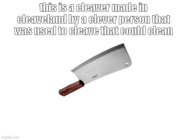 this is a cleaver made in cleaveland by a clever person that was used to cleave that could clean | made w/ Imgflip meme maker
