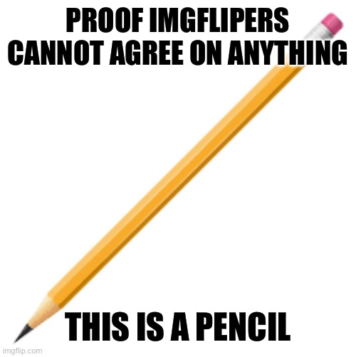 :/ | PROOF IMGFLIPERS CANNOT AGREE ON ANYTHING; THIS IS A PENCIL | image tagged in memes,funny,fyp,imgflip | made w/ Imgflip meme maker