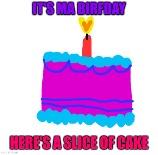 mod note: happy birthday! | IT'S MA BIRFDAY; HERE'S A SLICE OF CAKE | made w/ Imgflip meme maker