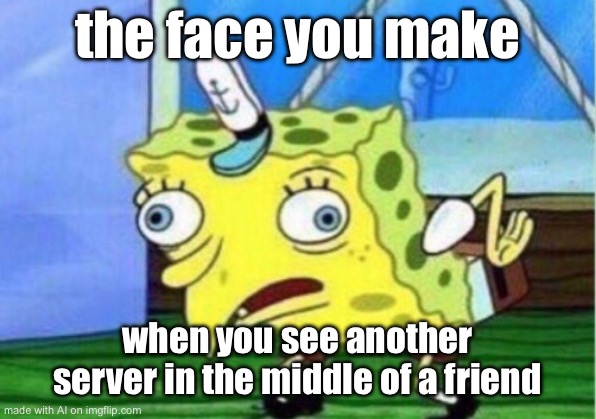Mocking Spongebob | the face you make; when you see another server in the middle of a friend | image tagged in memes,mocking spongebob | made w/ Imgflip meme maker