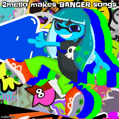 Skatez Squidzy art | 2mello makes BANGER songs | image tagged in skatez squidzy art | made w/ Imgflip meme maker