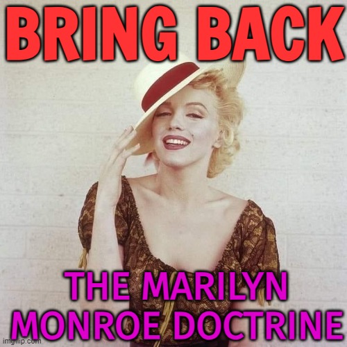 Bring back the Marilyn Monroe Doctrine | BRING BACK; THE MARILYN MONROE DOCTRINE | image tagged in marilyn monroe hat,marilyn monroe,politics lol,donald trump approves,creepy joe biden,freedom in murica | made w/ Imgflip meme maker