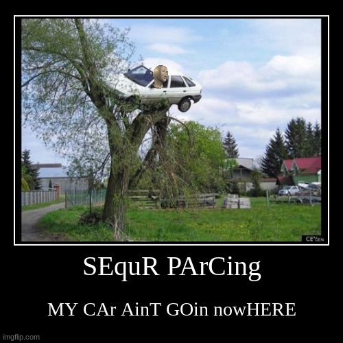 SEquR PArCing | MY CAr AinT GOin nowHERE | image tagged in funny,demotivationals | made w/ Imgflip demotivational maker