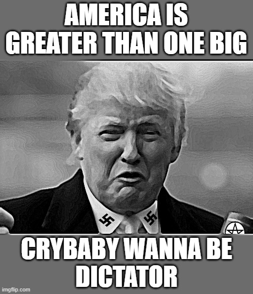 F'n Trump Crybaby Ain't No Navalny | AMERICA IS GREATER THAN ONE BIG; CRYBABY WANNA BE
DICTATOR | image tagged in trump crybaby,commie,fascist,dictator,change my mind,donald trump is an idiot | made w/ Imgflip meme maker