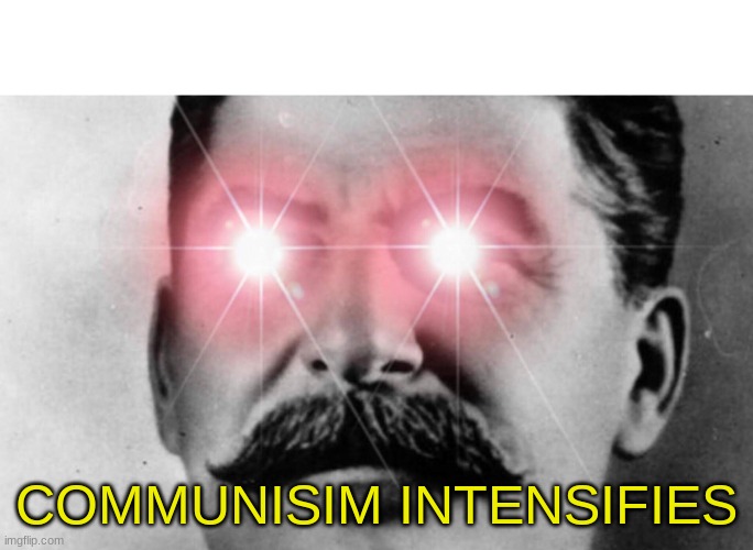 Communism intensifies | COMMUNISIM INTENSIFIES | image tagged in communism intensifies | made w/ Imgflip meme maker