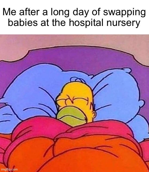 Why does it feel kinda illegal tho- | Me after a long day of swapping babies at the hospital nursery | image tagged in homer simpson sleeping peacefully,joke | made w/ Imgflip meme maker