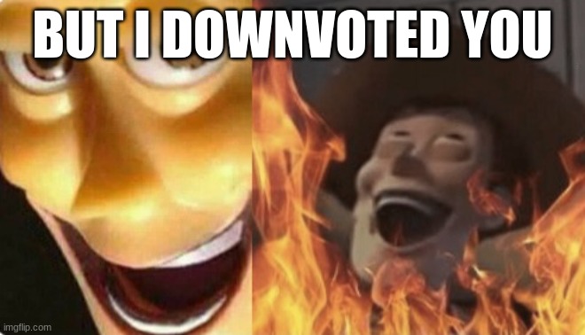 Satanic woody (no spacing) | BUT I DOWNVOTED YOU | image tagged in satanic woody no spacing | made w/ Imgflip meme maker