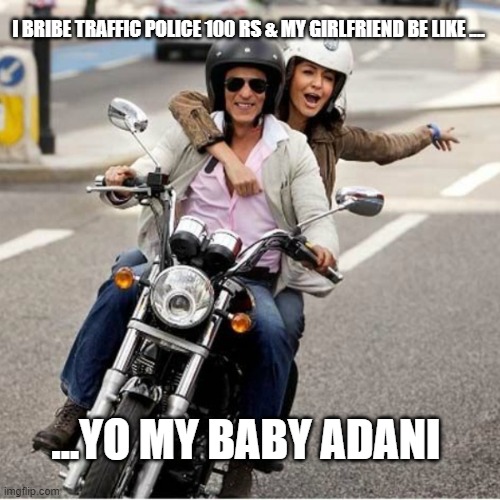 yo | I BRIBE TRAFFIC POLICE 100 RS & MY GIRLFRIEND BE LIKE .... ...YO MY BABY ADANI | image tagged in funny,funny memes,lol,lol so funny | made w/ Imgflip meme maker
