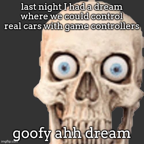 Goofy ahh shitty skull | last night I had a dream where we could control real cars with game controllers; goofy ahh dream | image tagged in goofy ahh shitty skull | made w/ Imgflip meme maker