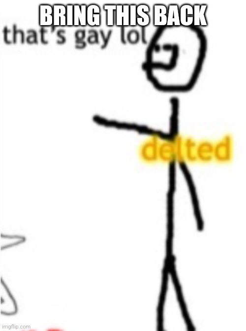 thats gay lol delted | BRING THIS BACK | image tagged in thats gay lol delted | made w/ Imgflip meme maker