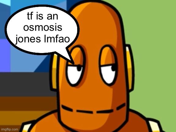 Smug moby | tf is an osmosis jones lmfao | image tagged in smug moby | made w/ Imgflip meme maker