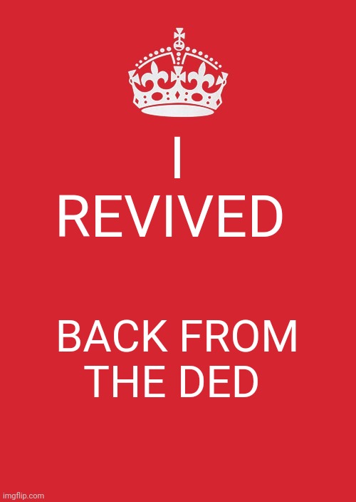 Hehehehehe | I REVIVED; BACK FROM THE DED | image tagged in memes,keep calm and carry on red | made w/ Imgflip meme maker
