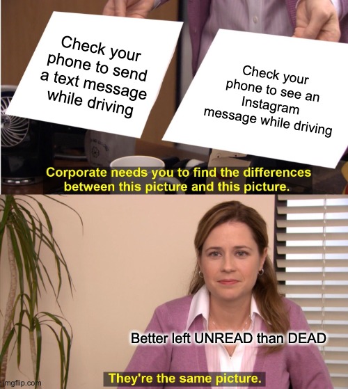 They're The Same Picture | Check your phone to send a text message while driving; Check your phone to see an Instagram message while driving; Better left UNREAD than DEAD | image tagged in memes,they're the same picture | made w/ Imgflip meme maker