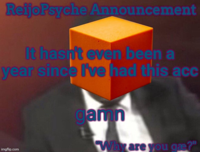 ReijoPsyche Announcement (steal if you're gay) | It hasn't even been a year since I've had this acc; gamn | image tagged in reijopsyche announcement | made w/ Imgflip meme maker