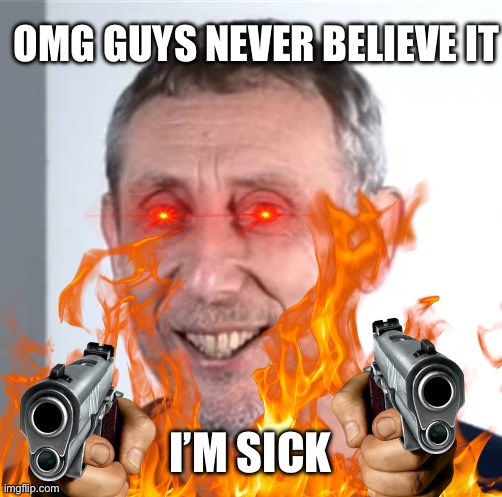 Send support by commenting your favorite fruit, I wanna know you guys! <3 | OMG GUYS NEVER BELIEVE IT; I’M SICK | image tagged in nice michael rosen | made w/ Imgflip meme maker